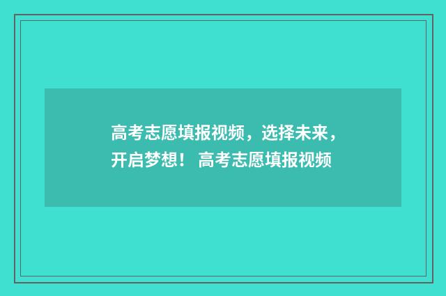 高考志愿填报视频，选择未来，开启梦想！ 高考志愿填报视频