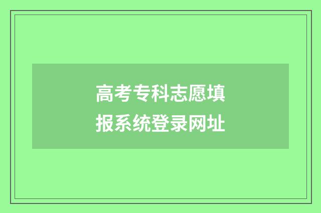 高考专科志愿填报系统登录网址