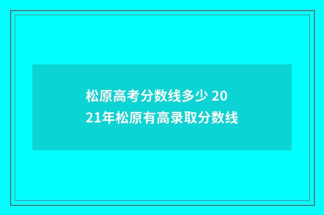 松原高考分数线多少 2021年松原有高录取分数线