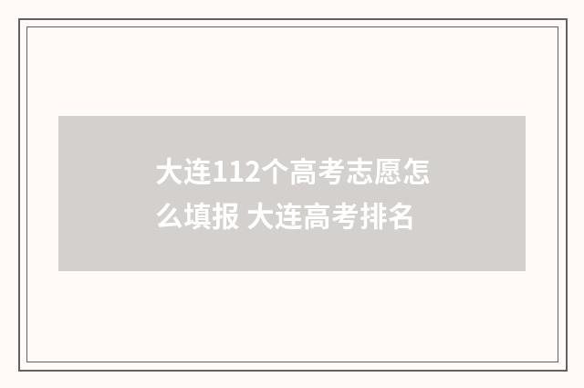 大连112个高考志愿怎么填报 大连高考排名