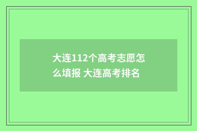 大连112个高考志愿怎么填报 大连高考排名