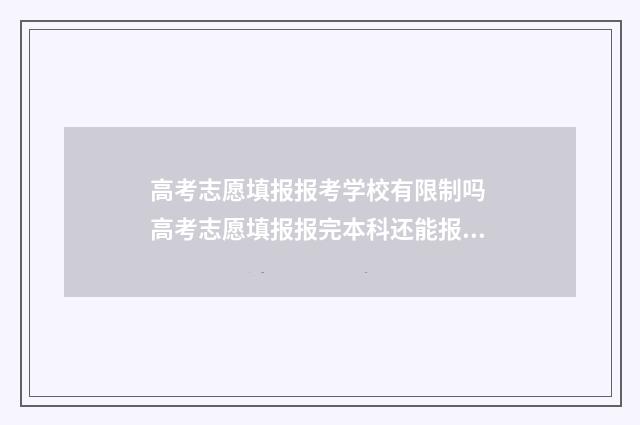 高考志愿填报报考学校有限制吗 高考志愿填报报完本科还能报专科吗