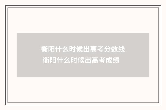 衡阳什么时候出高考分数线 衡阳什么时候出高考成绩