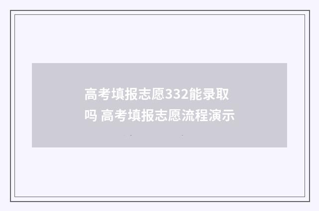 高考填报志愿332能录取吗 高考填报志愿流程演示