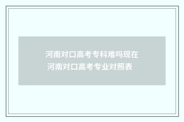 河南对口高考专科难吗现在 河南对口高考专业对照表