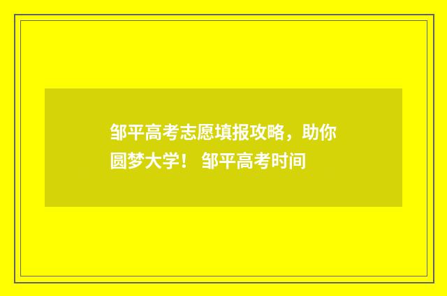 邹平高考志愿填报攻略，助你圆梦大学！ 邹平高考时间