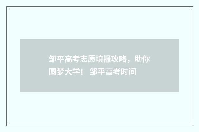 邹平高考志愿填报攻略，助你圆梦大学！ 邹平高考时间