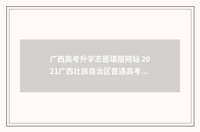 广西高考升学志愿填报网站 2021广西壮族自治区普通高考志愿