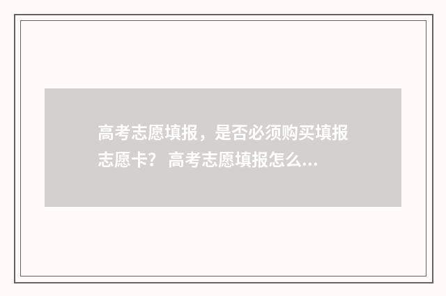 高考志愿填报，是否必须购买填报志愿卡？ 高考志愿填报怎么填报