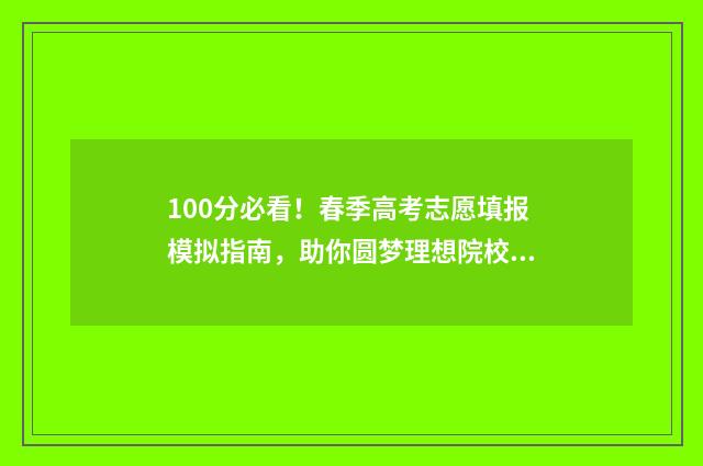 100分必看！春季高考志愿填报模拟指南，助你圆梦理想院校 春季知识