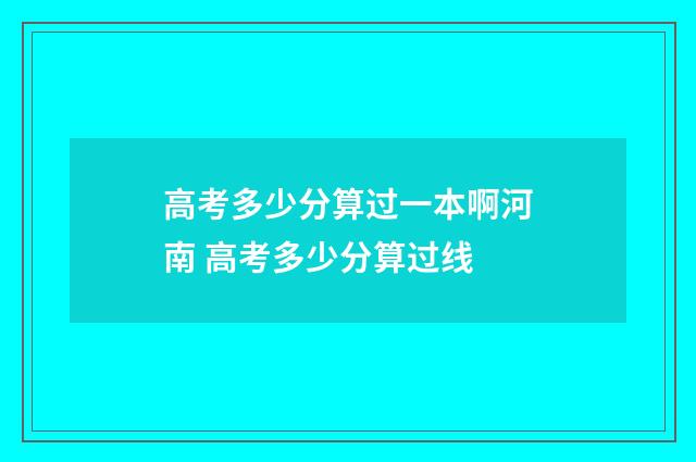 高考多少分算过一本啊河南 高考多少分算过线