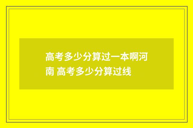 高考多少分算过一本啊河南 高考多少分算过线