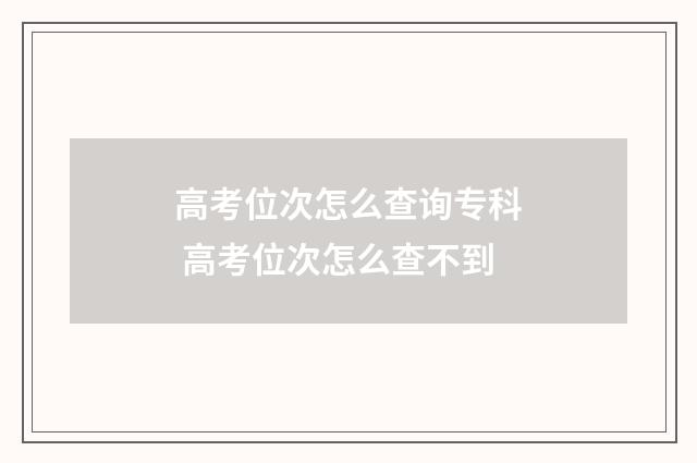 高考位次怎么查询专科 高考位次怎么查不到