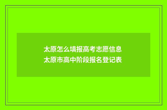 太原怎么填报高考志愿信息 太原市高中阶段报名登记表