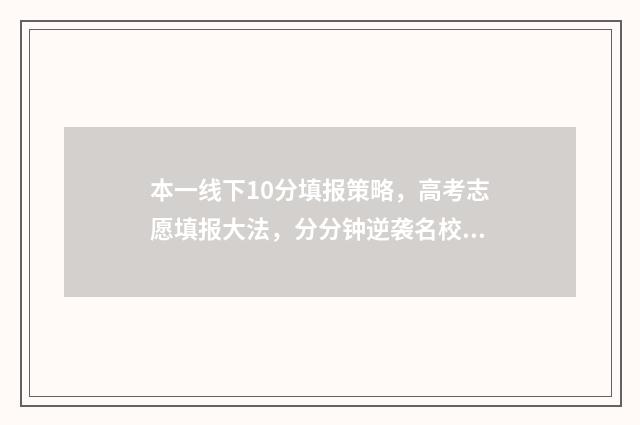 本一线下10分填报策略，高考志愿填报大法，分分钟逆袭名校！ 一本线下10分怎么报考