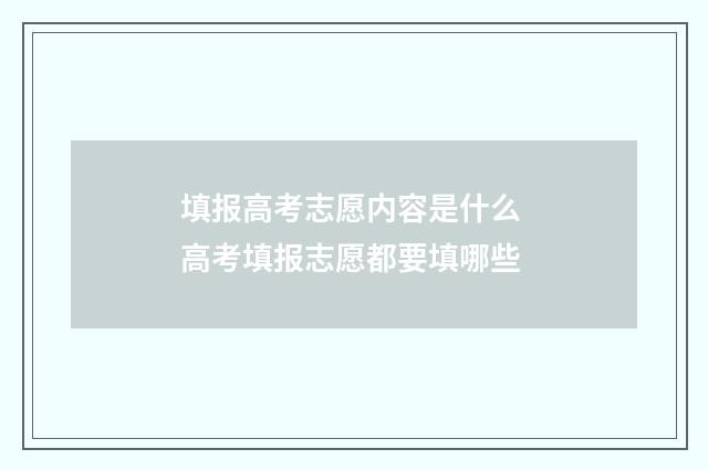 填报高考志愿内容是什么 高考填报志愿都要填哪些