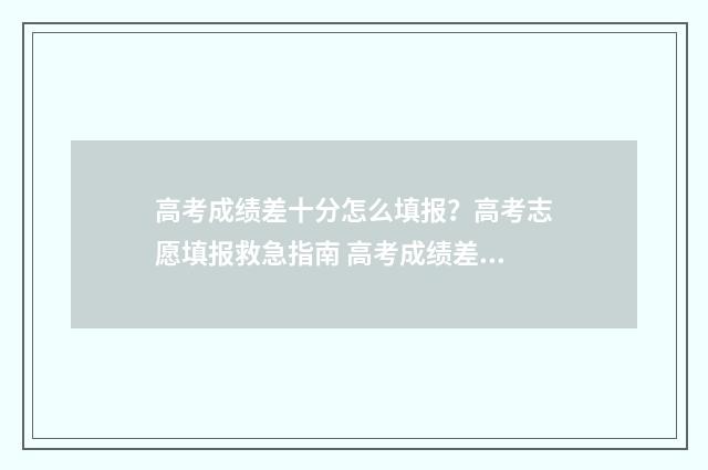 高考成绩差十分怎么填报？高考志愿填报救急指南 高考成绩差十分能上吗