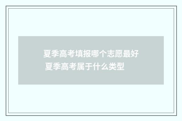 夏季高考填报哪个志愿最好 夏季高考属于什么类型