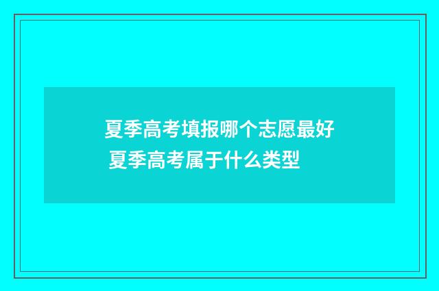夏季高考填报哪个志愿最好 夏季高考属于什么类型