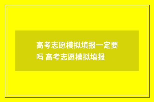 高考志愿模拟填报一定要吗 高考志愿模拟填报