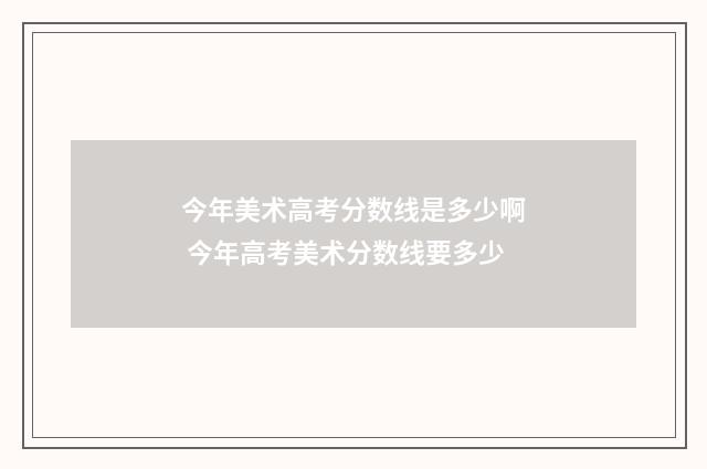 今年美术高考分数线是多少啊 今年高考美术分数线要多少