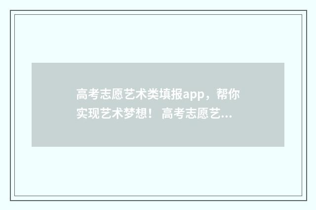 高考志愿艺术类填报app，帮你实现艺术梦想！ 高考志愿艺术类和文化类能兼报吗