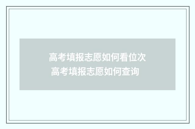 高考填报志愿如何看位次 高考填报志愿如何查询