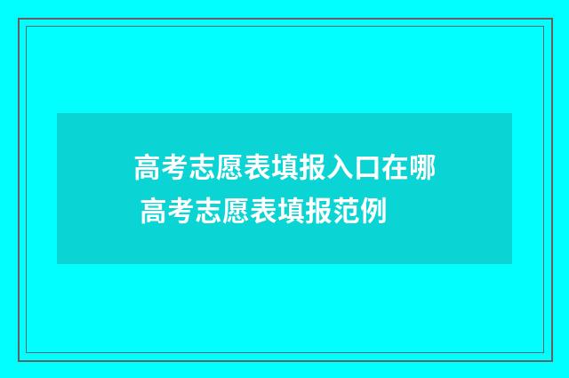 高考志愿表填报入口在哪 高考志愿表填报范例