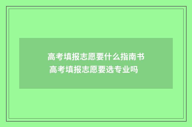 高考填报志愿要什么指南书 高考填报志愿要选专业吗