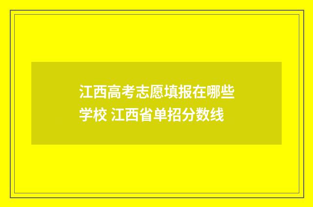 江西高考志愿填报在哪些学校 江西省单招分数线