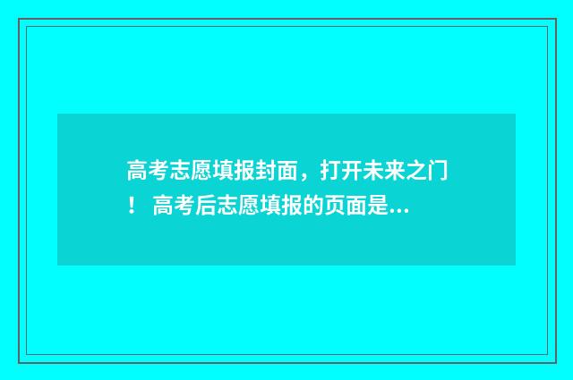 高考志愿填报封面，打开未来之门！ 高考后志愿填报的页面是什么