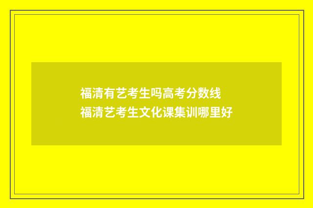 福清有艺考生吗高考分数线 福清艺考生文化课集训哪里好