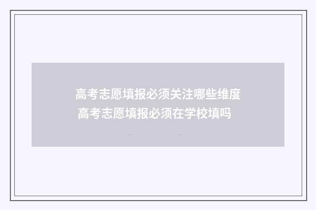 高考志愿填报必须关注哪些维度 高考志愿填报必须在学校填吗