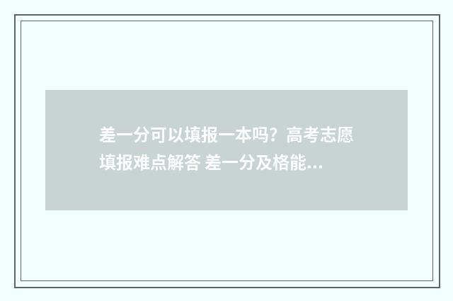 差一分可以填报一本吗？高考志愿填报难点解答 差一分及格能找老师吗