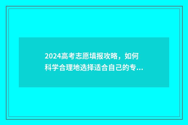 2024高考志愿填报攻略，如何科学合理地选择适合自己的专业？ 2024高考志愿填报模拟
