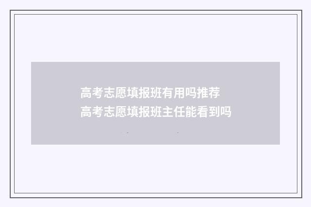 高考志愿填报班有用吗推荐 高考志愿填报班主任能看到吗