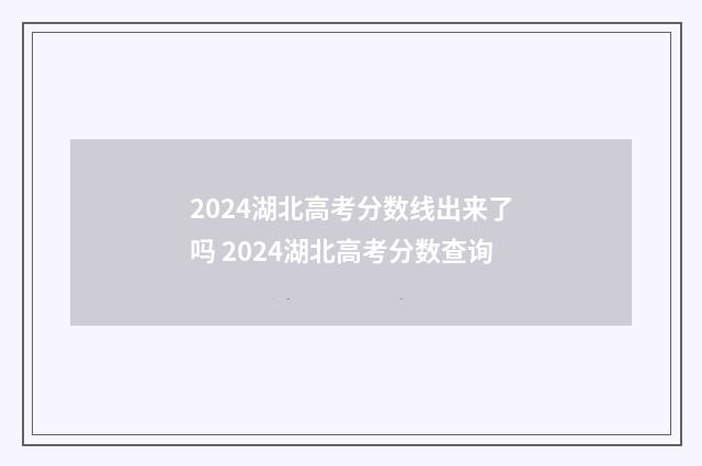 2024湖北高考分数线出来了吗 2024湖北高考分数查询
