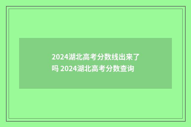 2024湖北高考分数线出来了吗 2024湖北高考分数查询