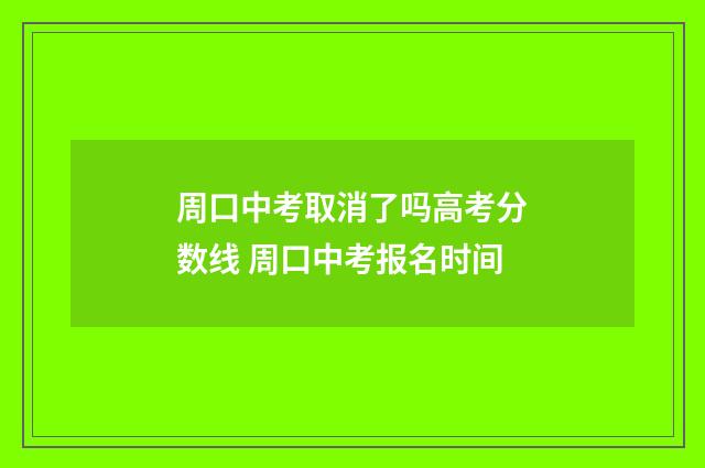 周口中考取消了吗高考分数线 周口中考报名时间