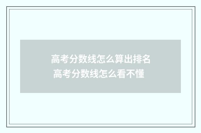 高考分数线怎么算出排名 高考分数线怎么看不懂