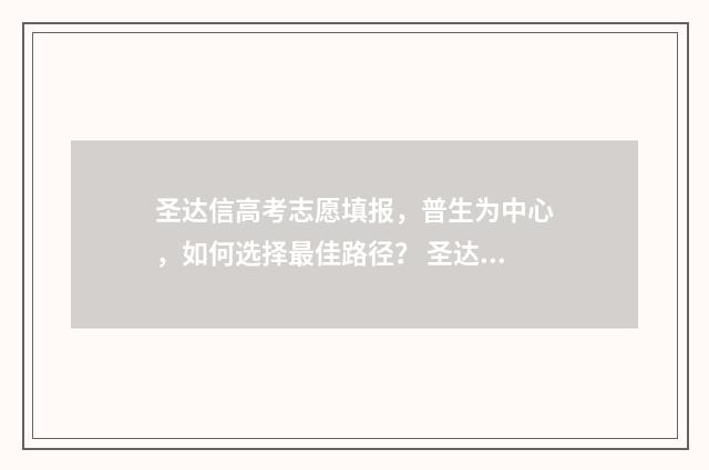 圣达信高考志愿填报，普生为中心，如何选择最佳路径？ 圣达信高考志愿填报成立时间