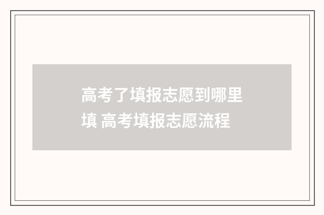 高考了填报志愿到哪里填 高考填报志愿流程