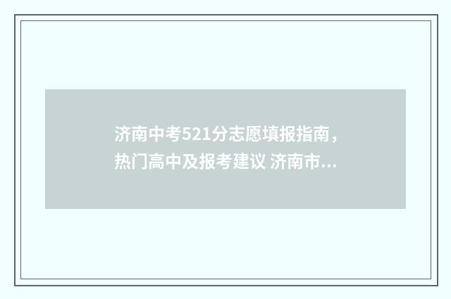 济南中考521分志愿填报指南，热门高中及报考建议 济南市2021中考453分能上
