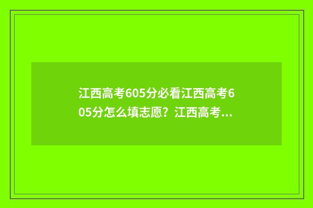 江西高考605分必看江西高考605分怎么填志愿？江西高考605分填报指南书 江西高考562分