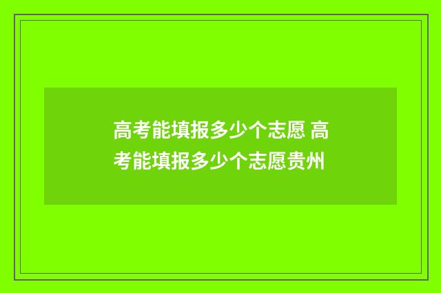 高考能填报多少个志愿 高考能填报多少个志愿贵州