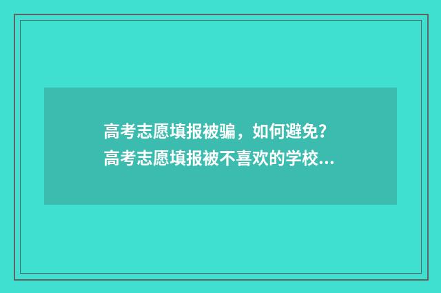 高考志愿填报被骗，如何避免？ 高考志愿填报被不喜欢的学校录取了怎么办