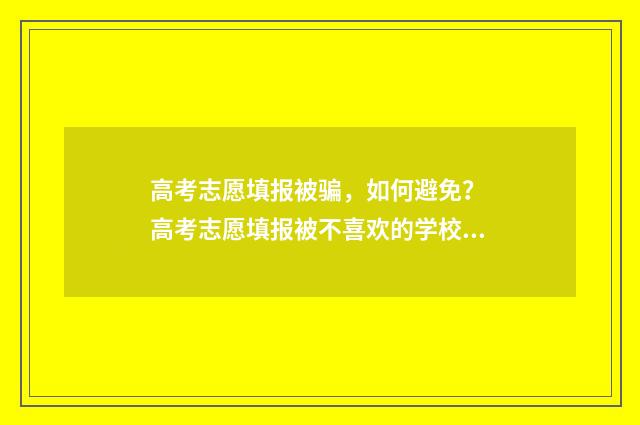 高考志愿填报被骗，如何避免？ 高考志愿填报被不喜欢的学校录取了怎么办