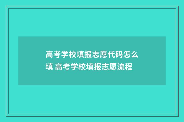 高考学校填报志愿代码怎么填 高考学校填报志愿流程