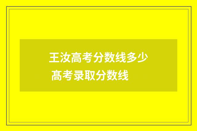 王汝高考分数线多少 髙考录取分数线