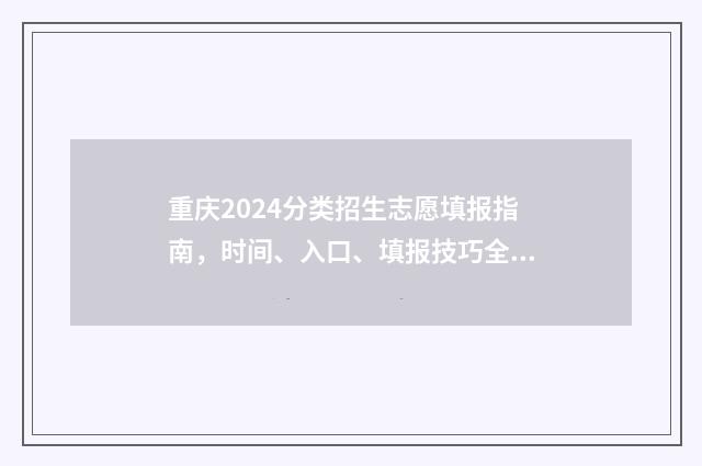 重庆2024分类招生志愿填报指南，时间、入口、填报技巧全掌握 重庆2024分类招生472分